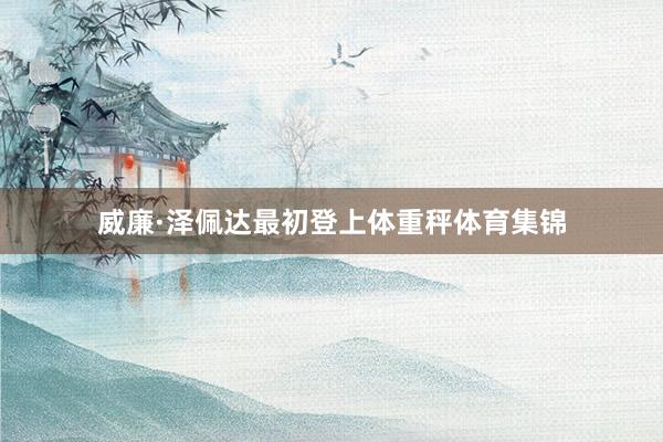 威廉·泽佩达最初登上体重秤体育集锦