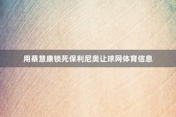 用蔡慧康锁死保利尼奥让球网体育信息