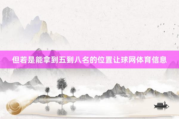 但若是能拿到五到八名的位置让球网体育信息