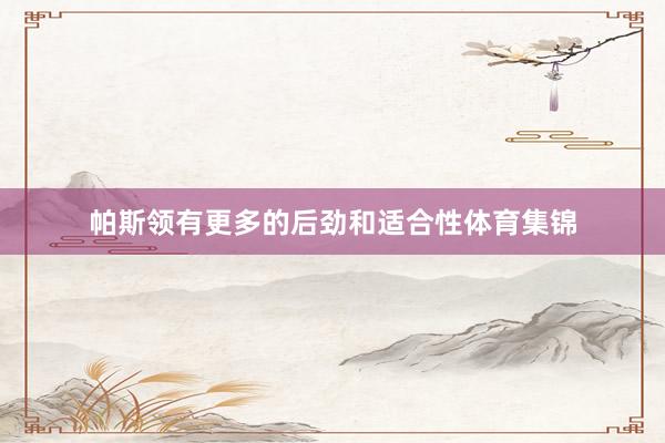帕斯领有更多的后劲和适合性体育集锦