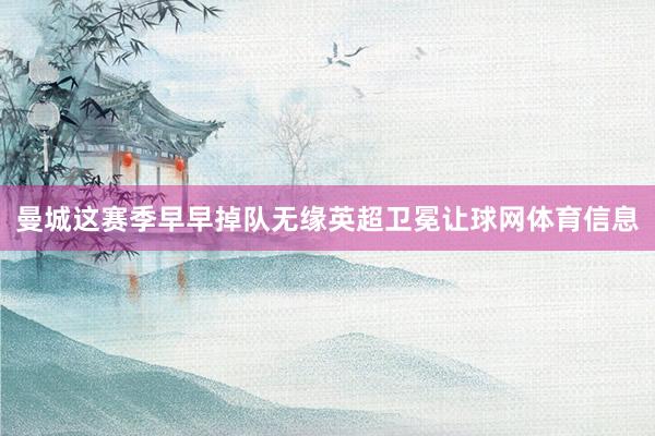 曼城这赛季早早掉队无缘英超卫冕让球网体育信息