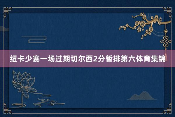 纽卡少赛一场过期切尔西2分暂排第六体育集锦