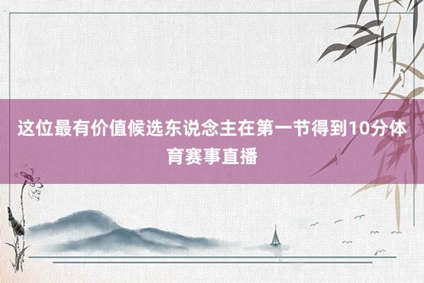 这位最有价值候选东说念主在第一节得到10分体育赛事直播