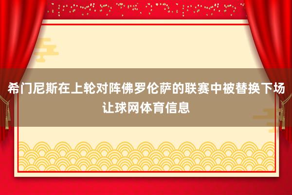 希门尼斯在上轮对阵佛罗伦萨的联赛中被替换下场让球网体育信息