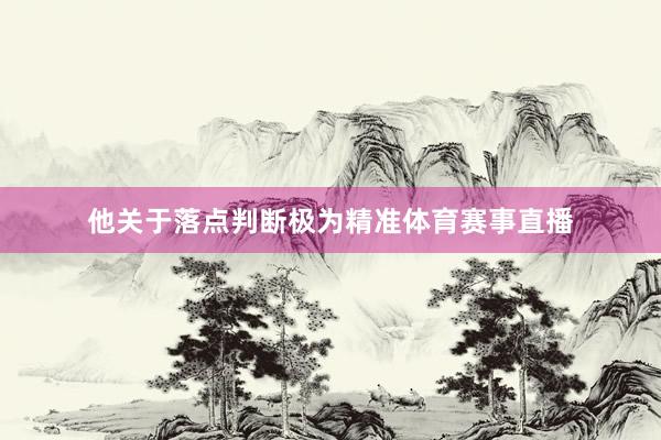 他关于落点判断极为精准体育赛事直播