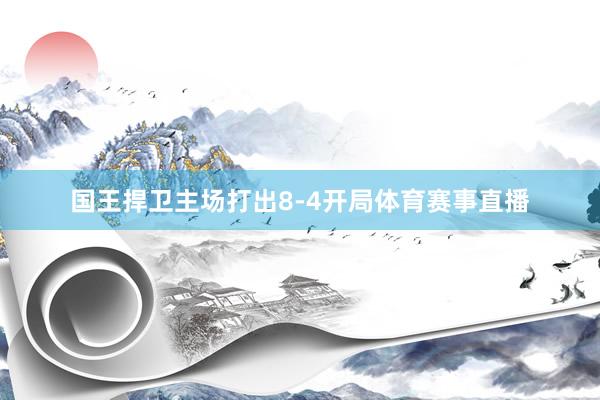 国王捍卫主场打出8-4开局体育赛事直播
