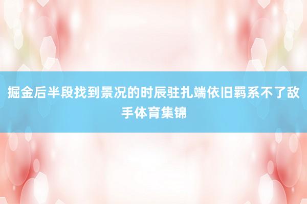 掘金后半段找到景况的时辰驻扎端依旧羁系不了敌手体育集锦