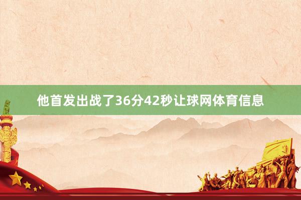 他首发出战了36分42秒让球网体育信息