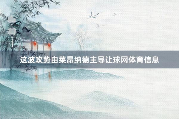 这波攻势由莱昂纳德主导让球网体育信息