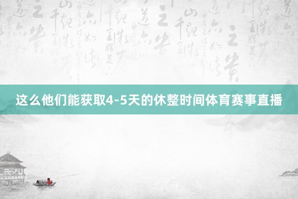 这么他们能获取4-5天的休整时间体育赛事直播