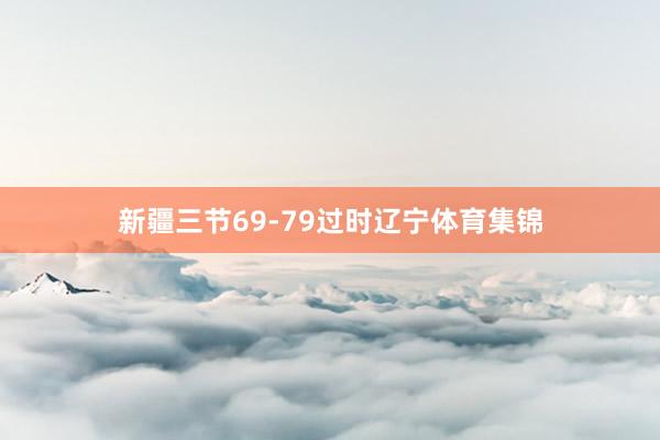 新疆三节69-79过时辽宁体育集锦
