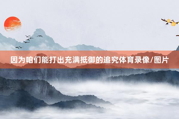因为咱们能打出充满抵御的追究体育录像/图片