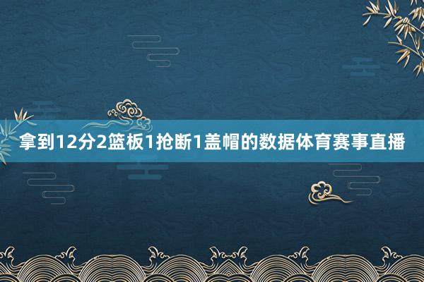 拿到12分2篮板1抢断1盖帽的数据体育赛事直播