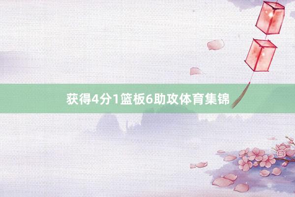 获得4分1篮板6助攻体育集锦