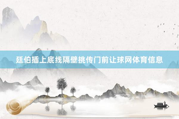 廷伯插上底线隔壁挑传门前让球网体育信息