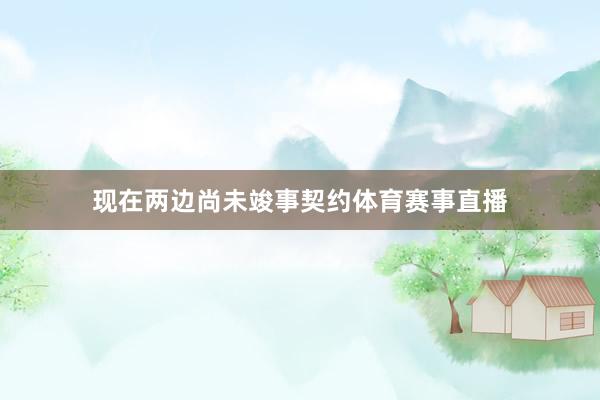 现在两边尚未竣事契约体育赛事直播