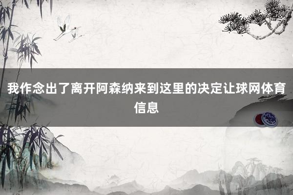 我作念出了离开阿森纳来到这里的决定让球网体育信息
