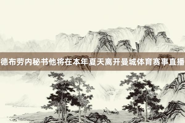 德布劳内秘书他将在本年夏天离开曼城体育赛事直播