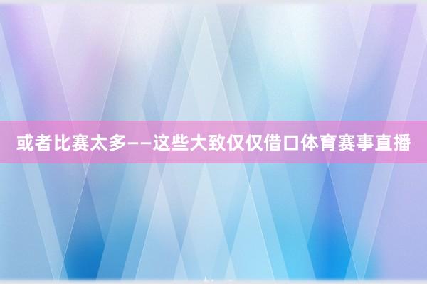 或者比赛太多——这些大致仅仅借口体育赛事直播