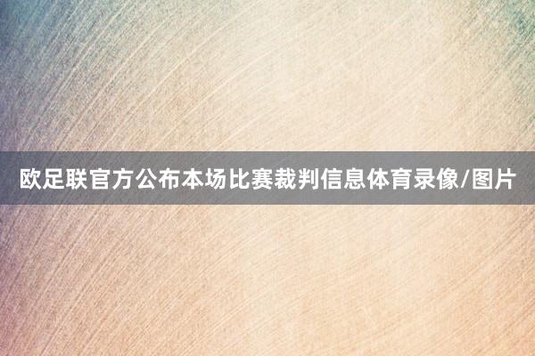 欧足联官方公布本场比赛裁判信息体育录像/图片