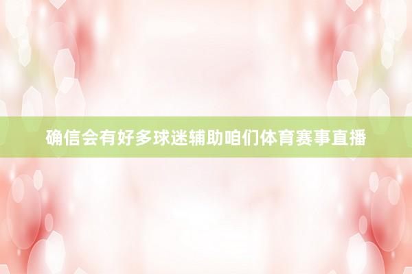 确信会有好多球迷辅助咱们体育赛事直播