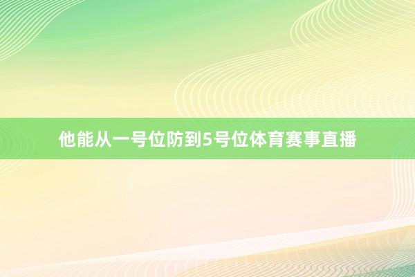 他能从一号位防到5号位体育赛事直播