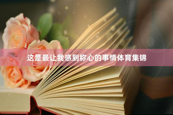 这是最让我感到称心的事情体育集锦