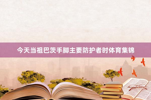 今天当祖巴茨手脚主要防护者时体育集锦