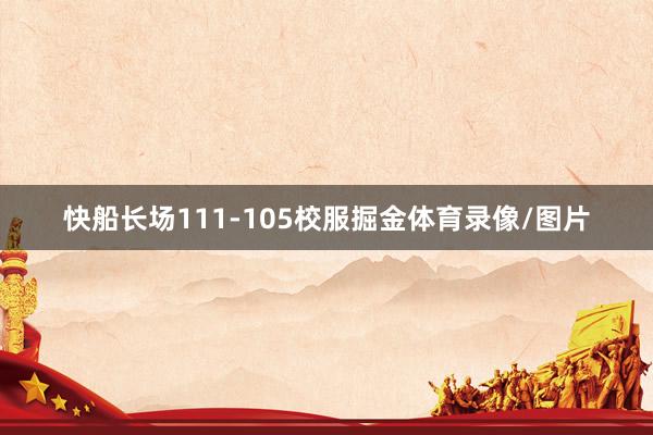 快船长场111-105校服掘金体育录像/图片