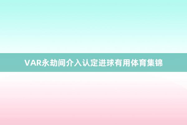 VAR永劫间介入认定进球有用体育集锦