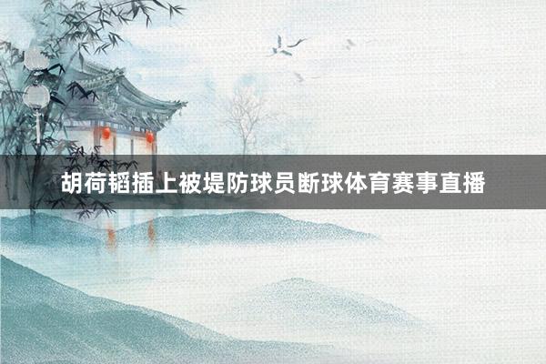 胡荷韬插上被堤防球员断球体育赛事直播