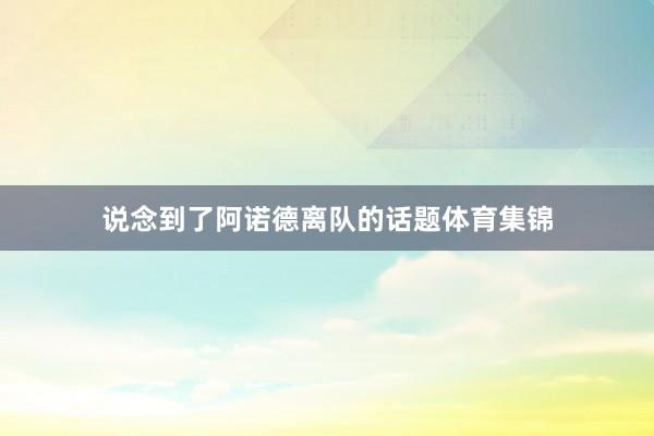 说念到了阿诺德离队的话题体育集锦