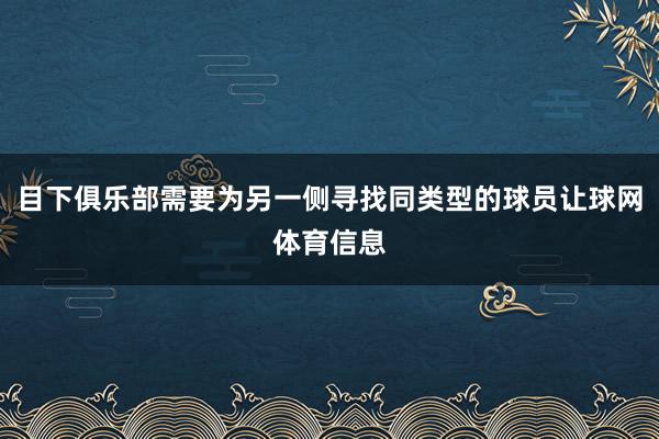 目下俱乐部需要为另一侧寻找同类型的球员让球网体育信息