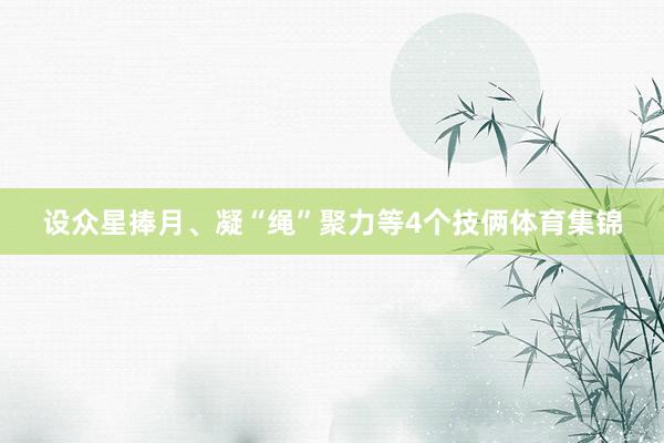 设众星捧月、凝“绳”聚力等4个技俩体育集锦