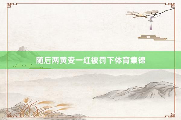 随后两黄变一红被罚下体育集锦