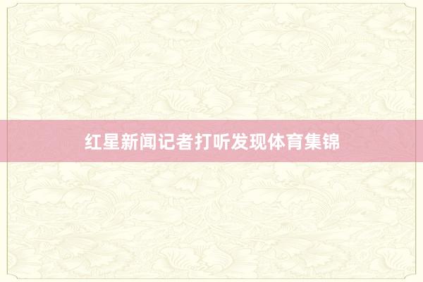 红星新闻记者打听发现体育集锦
