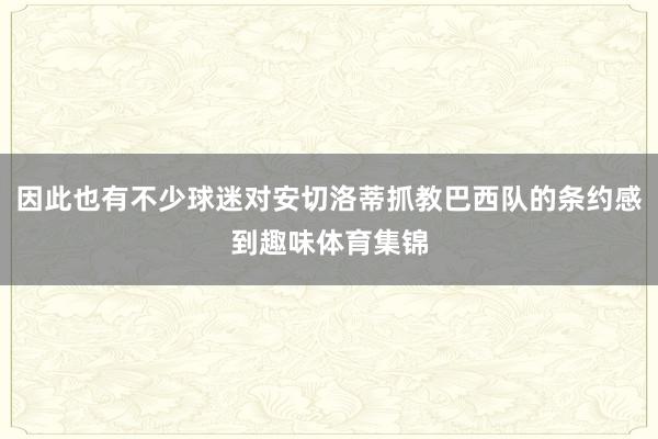 因此也有不少球迷对安切洛蒂抓教巴西队的条约感到趣味体育集锦