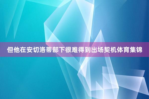 但他在安切洛蒂部下很难得到出场契机体育集锦