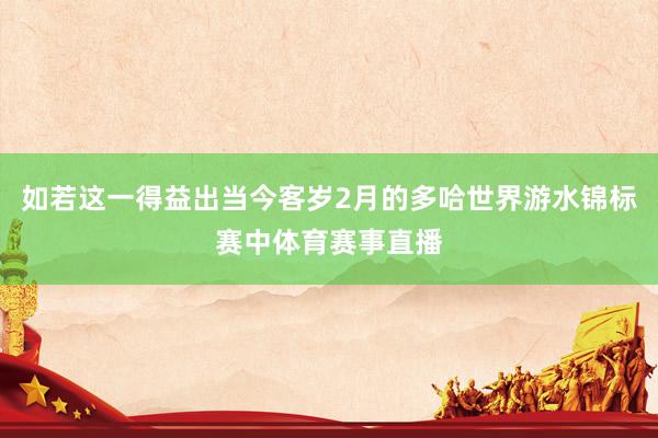 如若这一得益出当今客岁2月的多哈世界游水锦标赛中体育赛事直播