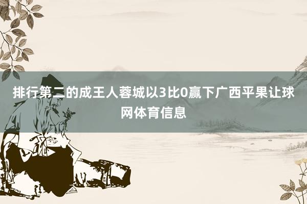 排行第二的成王人蓉城以3比0赢下广西平果让球网体育信息