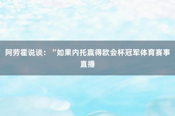 阿劳霍说谈：“如果内托赢得欧会杯冠军体育赛事直播