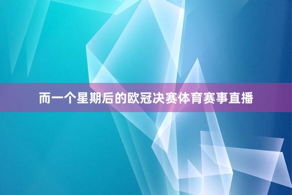 而一个星期后的欧冠决赛体育赛事直播