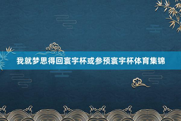 我就梦思得回寰宇杯或参预寰宇杯体育集锦