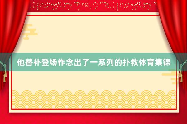 他替补登场作念出了一系列的扑救体育集锦