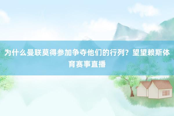 为什么曼联莫得参加争夺他们的行列?望望赖斯体育赛事直播