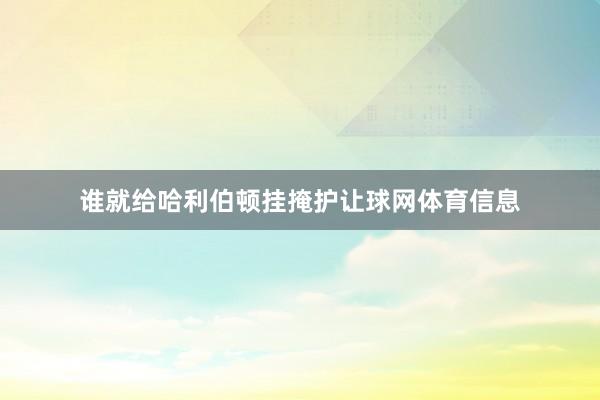 谁就给哈利伯顿挂掩护让球网体育信息
