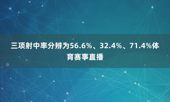 三项射中率分辨为56.6%、32.4%、71.4%体育赛事直播