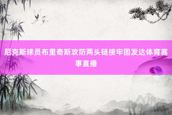 尼克斯球员布里奇斯攻防两头链接牢固发达体育赛事直播