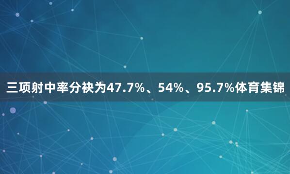 三项射中率分袂为47.7%、54%、95.7%体育集锦