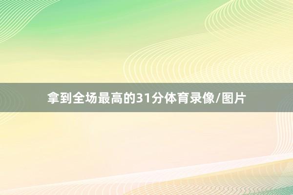 拿到全场最高的31分体育录像/图片